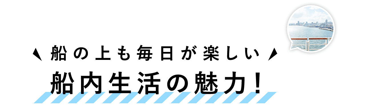 船内生活の魅力！