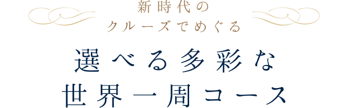 新時代のクルーズでめぐる 選べる多彩な世界一周コース