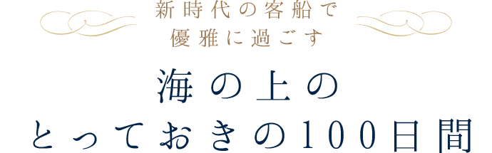 新時代の客船で優雅に過ごす　海の上のとっておきの100日間