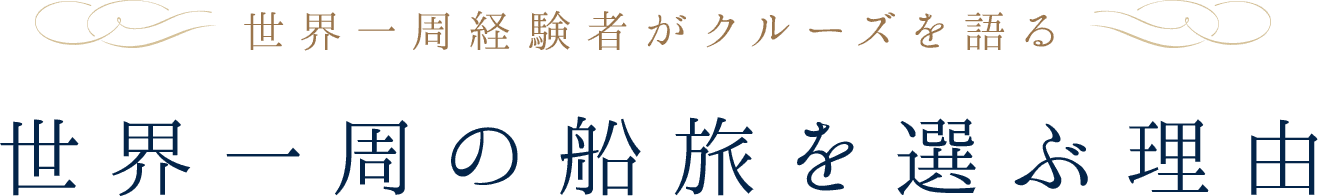 世界一周経験者がクルーズを語る世界一周の船旅を 選ぶ理由