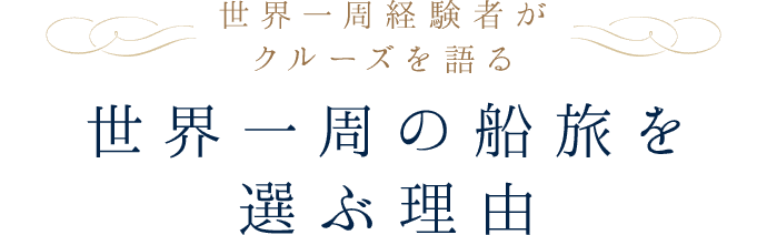 世界一周経験者がクルーズを語る世界一周の船旅を 選ぶ理由