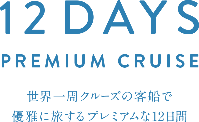 12DAYS PREMIUM CRUISE 世界一周クルーズの客船で 優雅に旅するプレミアムな12日間