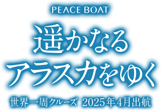 PEACE BOAT 遙かなるアラスカをゆく　世界一周クルーズ2025年4月出航