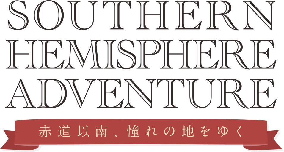 SOUTHERN HEMISPHERE ADVENTURE 赤道以南、憧れの地を行く