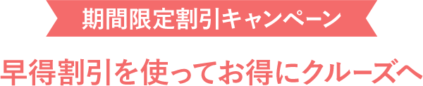 期間限定割引キャンペーン 早得割引を使ってお得にクルーズへ